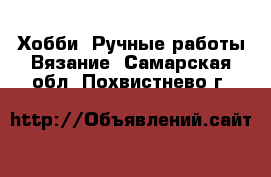 Хобби. Ручные работы Вязание. Самарская обл.,Похвистнево г.